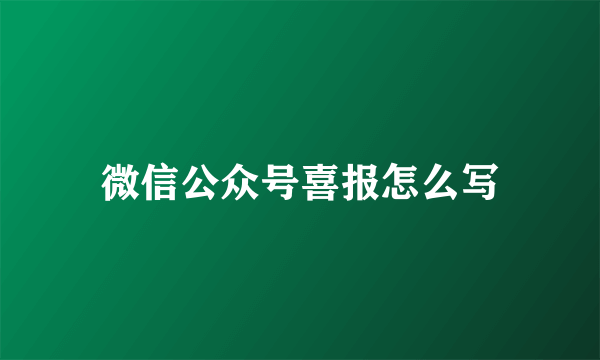 微信公众号喜报怎么写