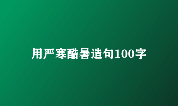 用严寒酷暑造句100字