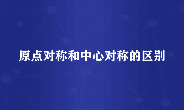原点对称和中心对称的区别
