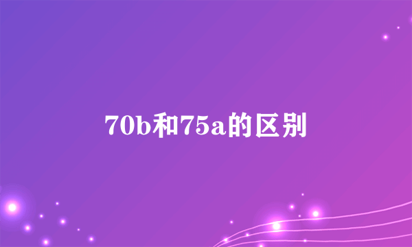 70b和75a的区别