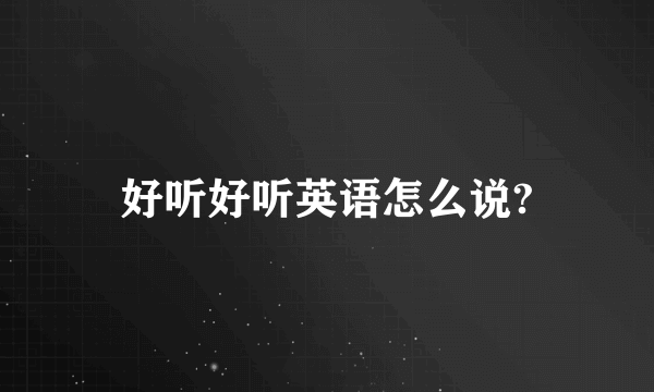 好听好听英语怎么说?
