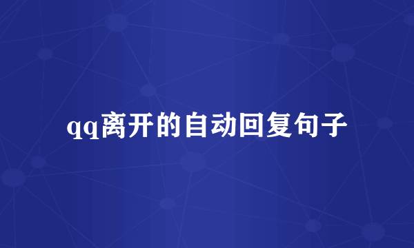 qq离开的自动回复句子