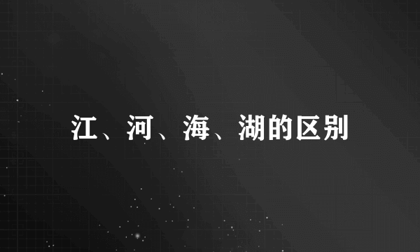 江、河、海、湖的区别
