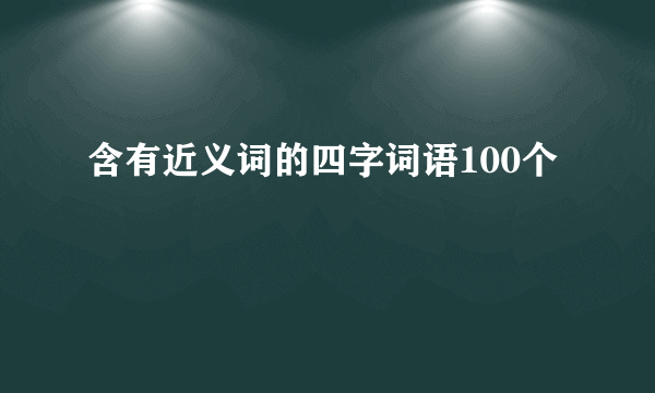 含有近义词的四字词语100个