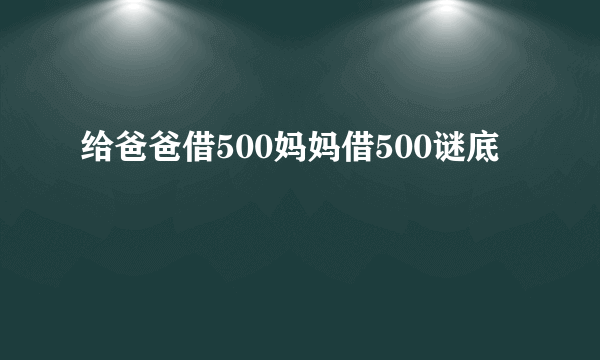 给爸爸借500妈妈借500谜底