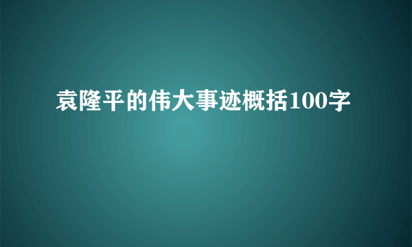 袁隆平的伟大事迹概括100字