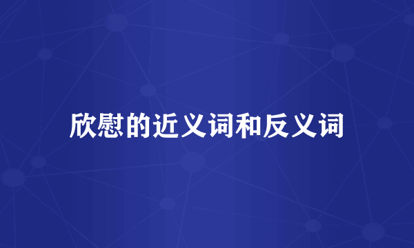 欣慰的近义词和反义词