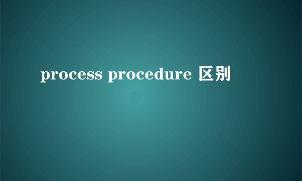process procedure 区别
