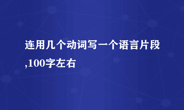 连用几个动词写一个语言片段,100字左右