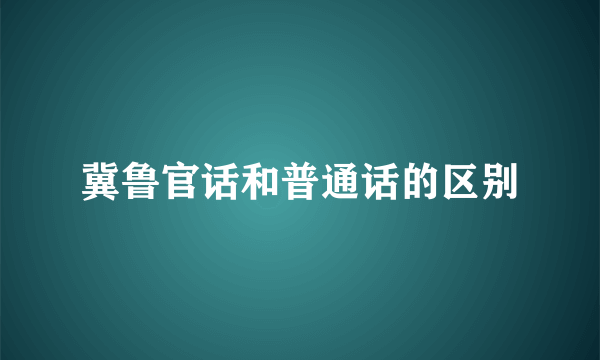 冀鲁官话和普通话的区别