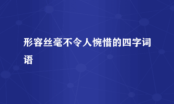 形容丝毫不令人惋惜的四字词语