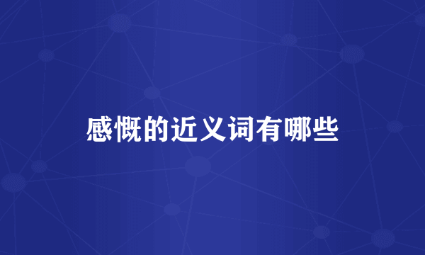 感慨的近义词有哪些