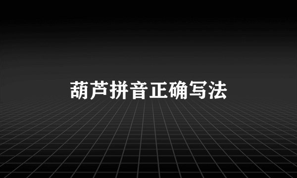 葫芦拼音正确写法