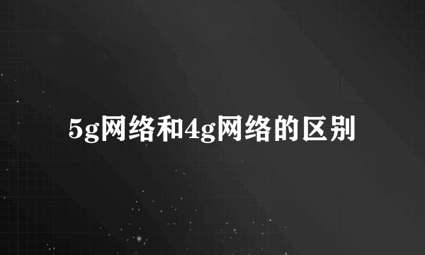 5g网络和4g网络的区别
