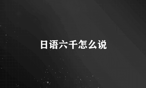 日语六千怎么说