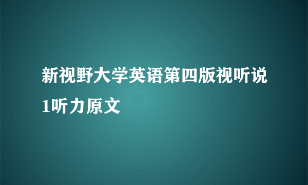 新视野大学英语第四版视听说1听力原文