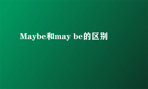 Maybe和may be的区别