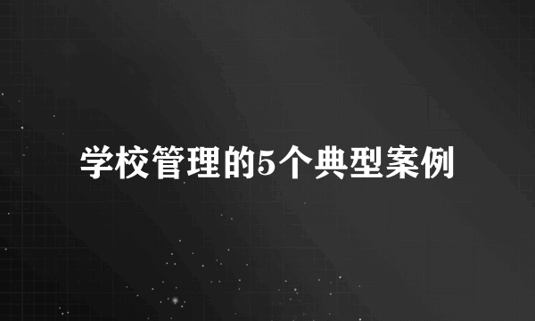 学校管理的5个典型案例