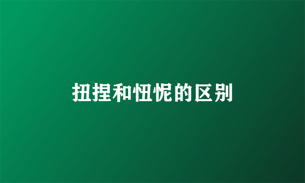 扭捏和忸怩的区别