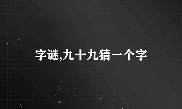 字谜,九十九猜一个字