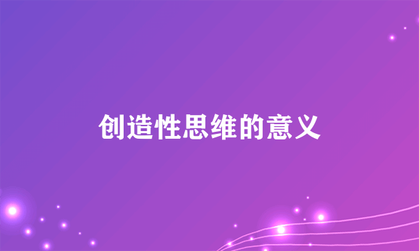 创造性思维的意义