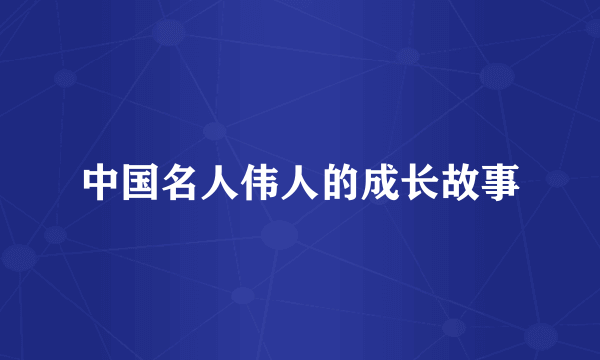 中国名人伟人的成长故事