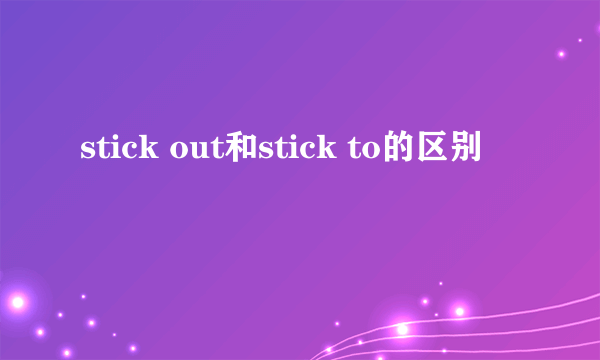 stick out和stick to的区别