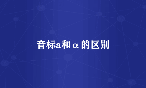 音标a和α的区别