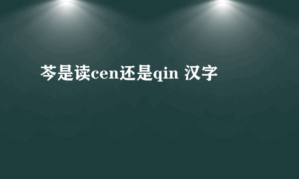 芩是读cen还是qin 汉字