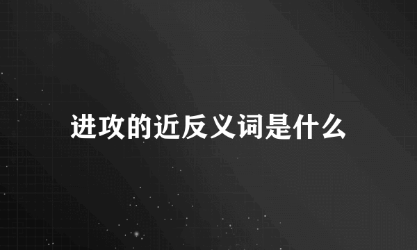 进攻的近反义词是什么