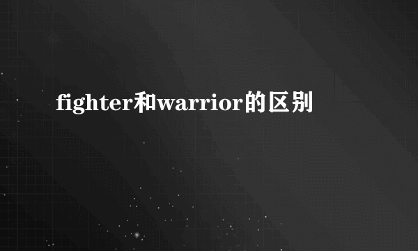 fighter和warrior的区别
