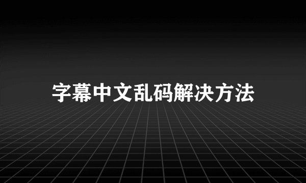 字幕中文乱码解决方法