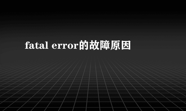 fatal error的故障原因