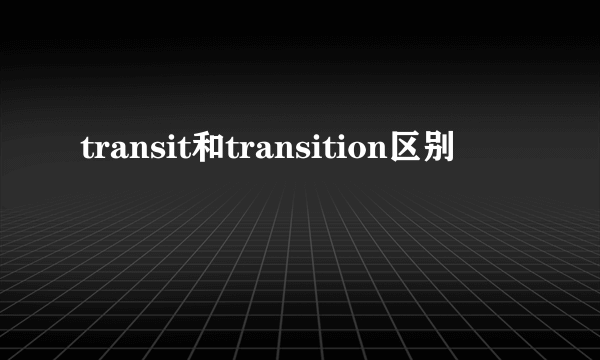transit和transition区别