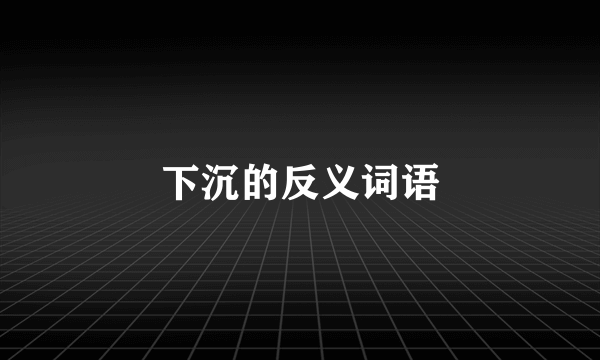 下沉的反义词语