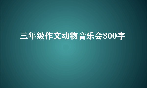 三年级作文动物音乐会300字