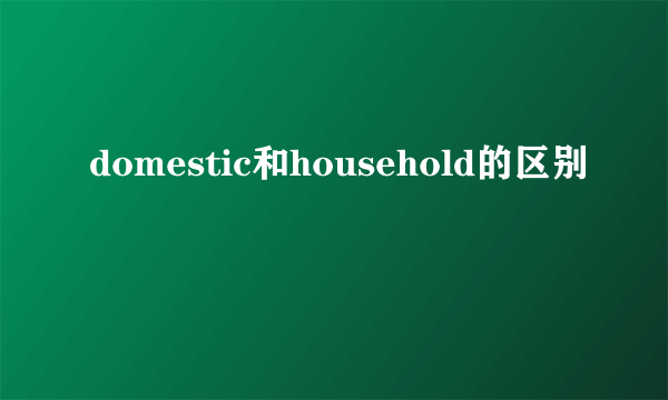 domestic和household的区别
