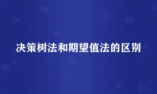 决策树法和期望值法的区别
