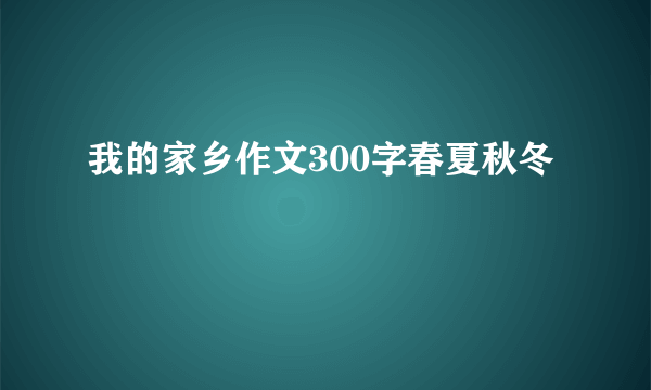 我的家乡作文300字春夏秋冬