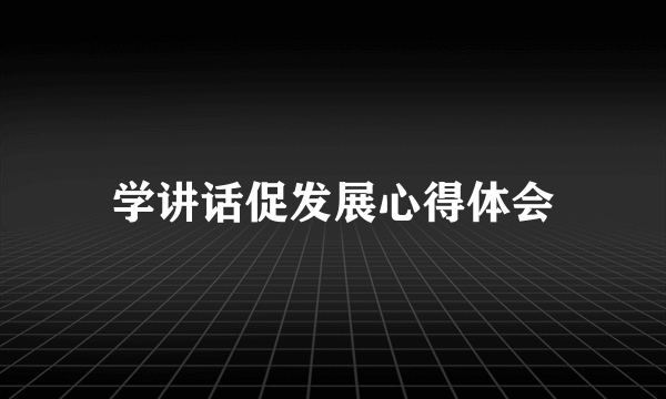 学讲话促发展心得体会