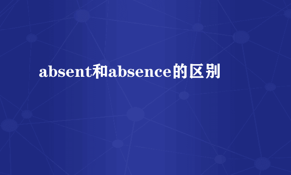 absent和absence的区别
