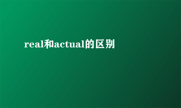 real和actual的区别