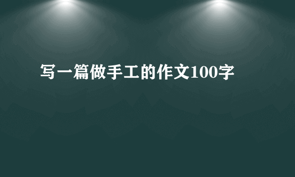 写一篇做手工的作文100字