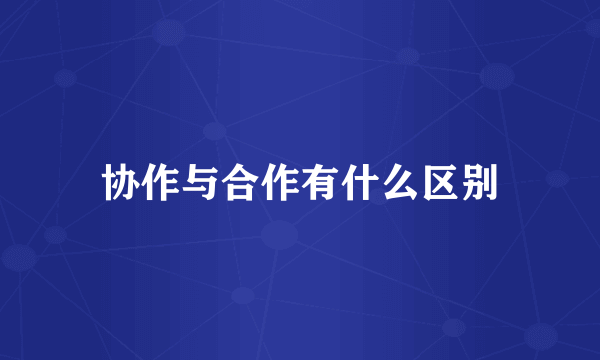 协作与合作有什么区别