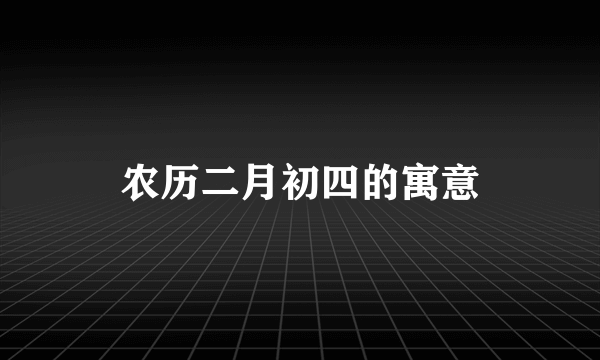 农历二月初四的寓意