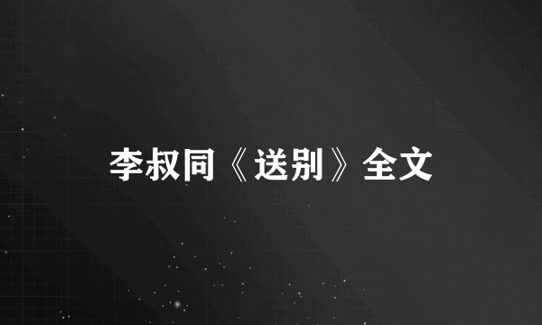 李叔同《送别》全文