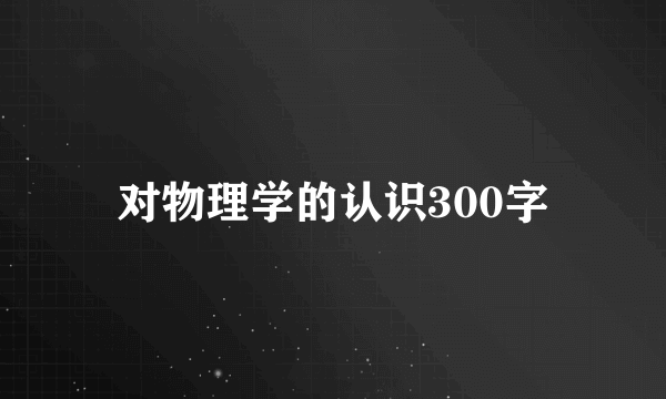 对物理学的认识300字