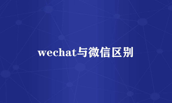 wechat与微信区别