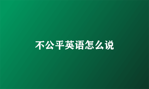 不公平英语怎么说