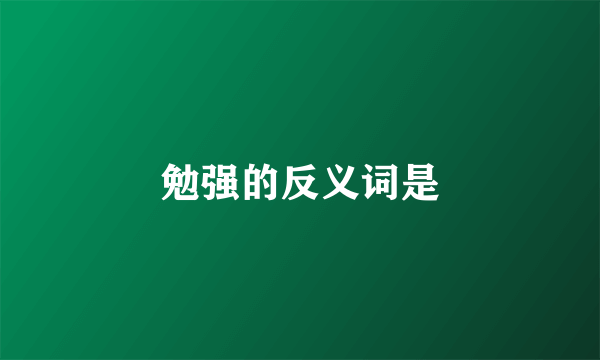 勉强的反义词是